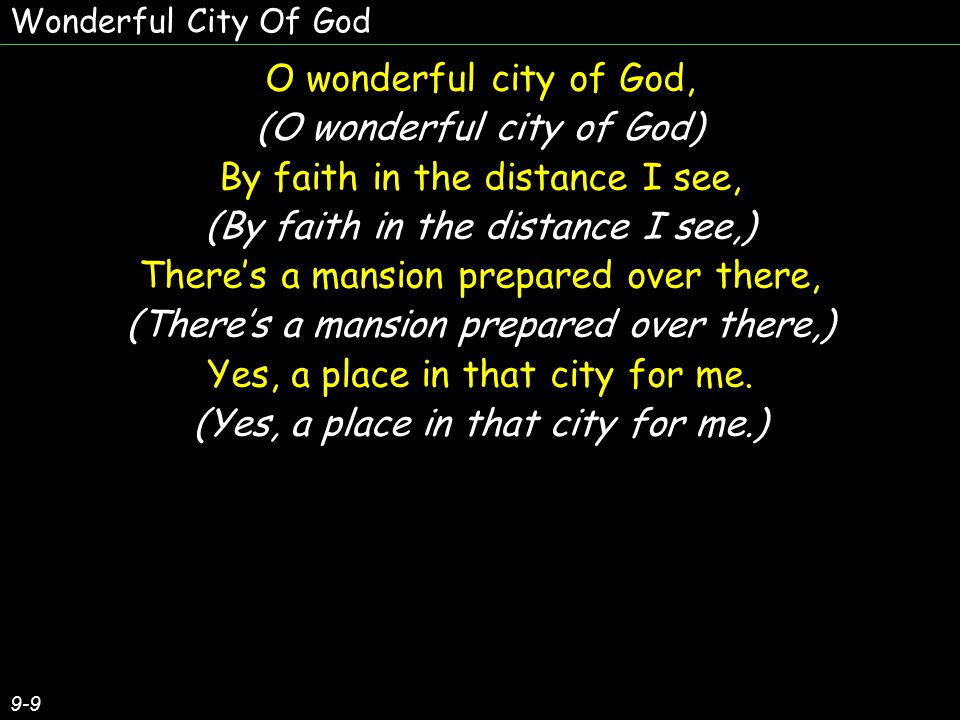 O wonderful city of God, (O wonderful city of God) By faith in the distance I see, (By faith in the distance I see,) There’s a mansion prepared over there, (There’s a mansion prepared over there,) Yes, a place in that city for me.