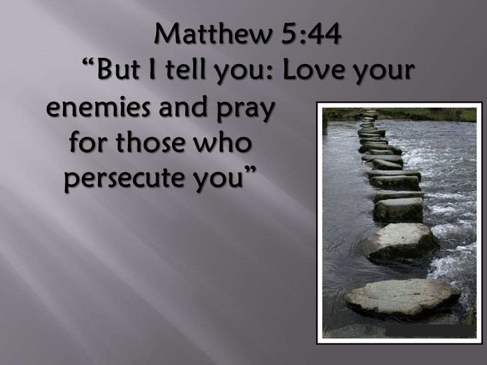 Matthew 5:44 But I tell you: Love your enemies and pray for those who persecute you
