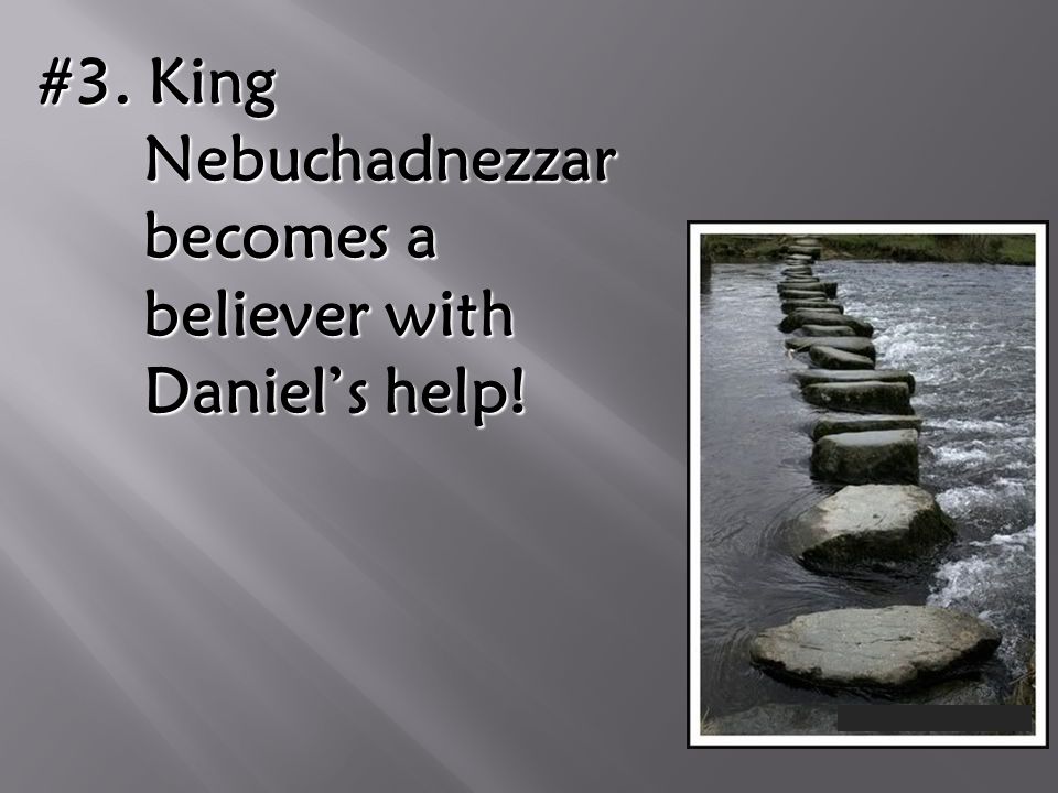 #3. King Nebuchadnezzar becomes a believer with Daniel’s help!