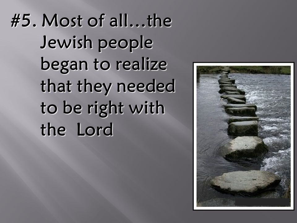 #5. Most of all…the Jewish people began to realize that they needed to be right with the Lord