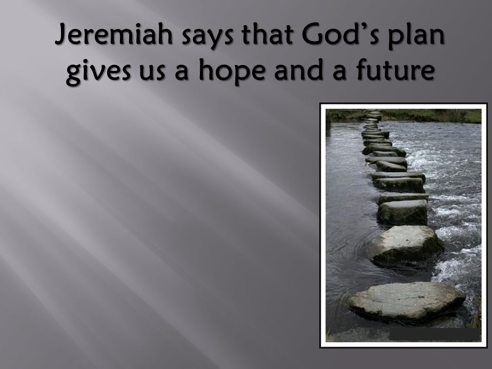 Jeremiah says that God’s plan gives us a hope and a future