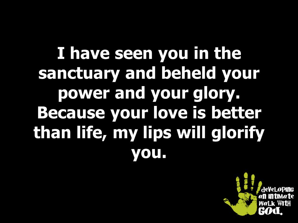 I have seen you in the sanctuary and beheld your power and your glory.