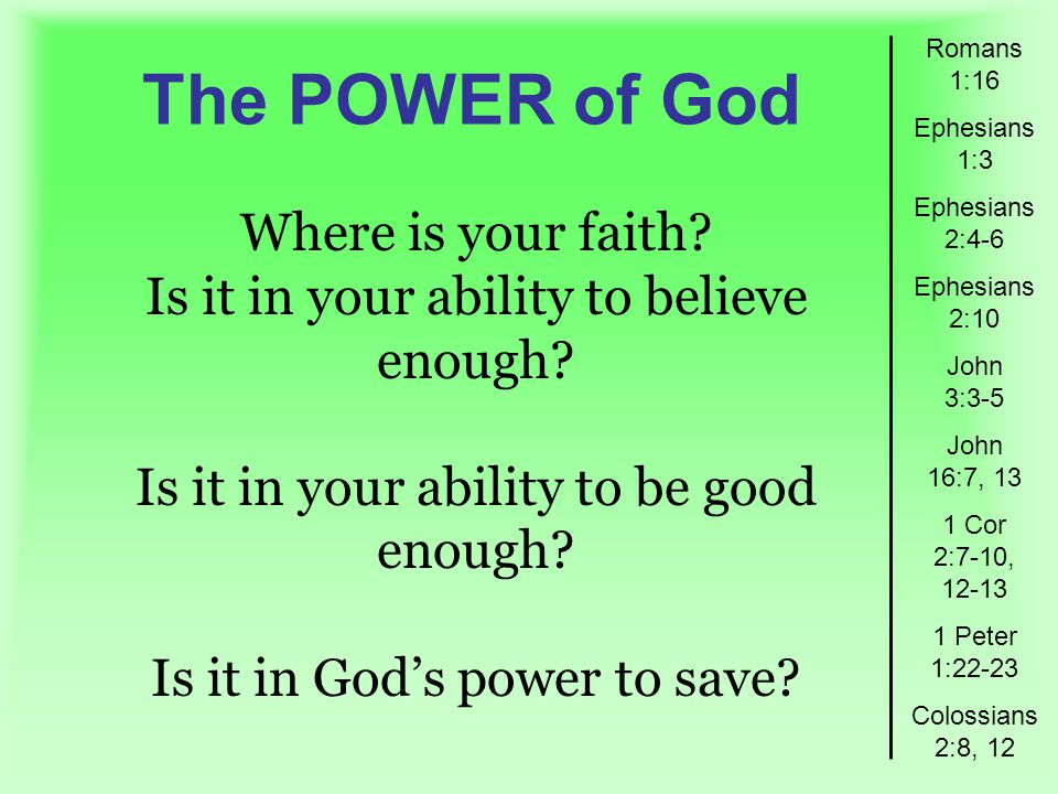 The POWER of God Romans 1:16 Ephesians 1:3 Ephesians 2:4-6 Ephesians 2:10 John 3:3-5 John 16:7, 13 1 Cor 2:7-10, Peter 1:22-23 Colossians 2:8, 12 Where is your faith.