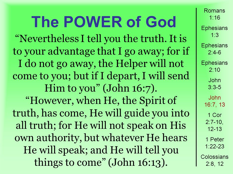 The POWER of God Romans 1:16 Ephesians 1:3 Ephesians 2:4-6 Ephesians 2:10 John 3:3-5 John 16:7, 13 1 Cor 2:7-10, Peter 1:22-23 Colossians 2:8, 12 Nevertheless I tell you the truth.