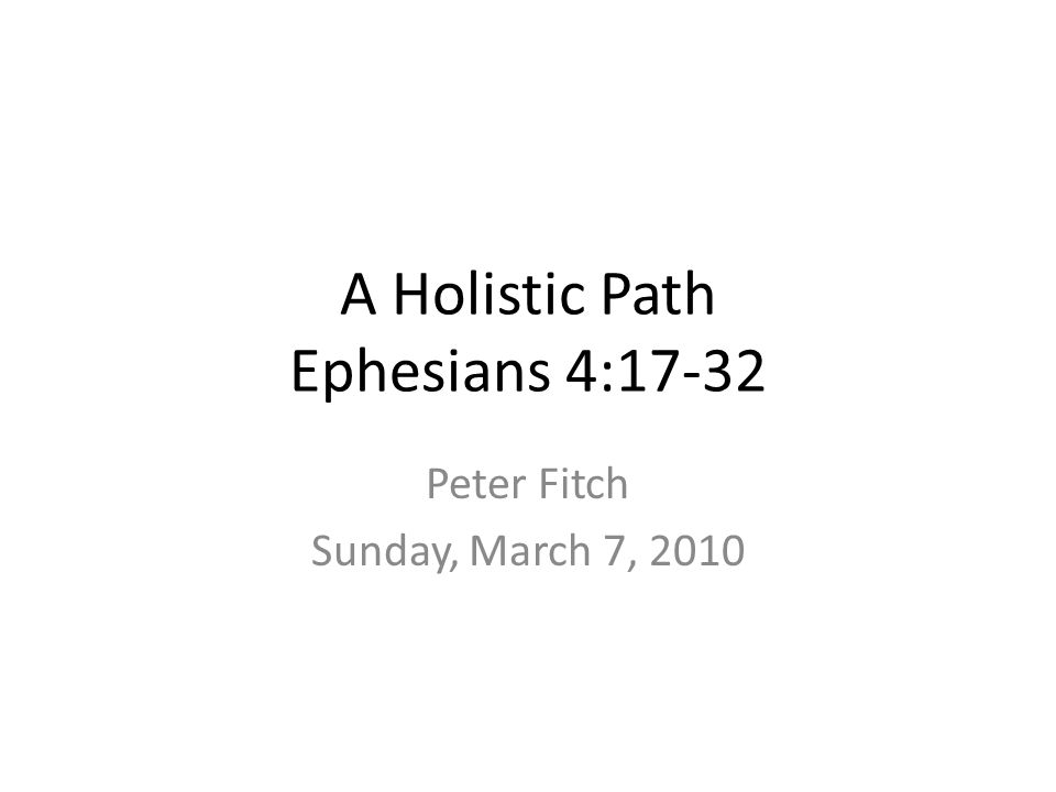 A Holistic Path Ephesians 4:17-32 Peter Fitch Sunday, March 7, 2010