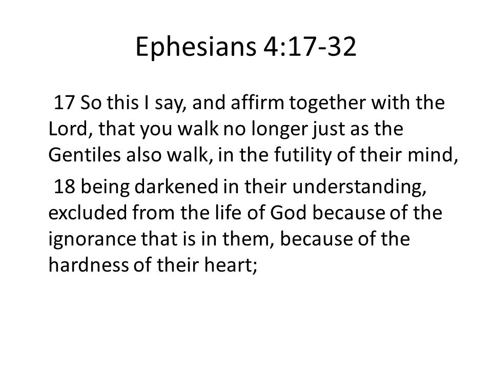 Ephesians 4: So this I say, and affirm together with the Lord, that you walk no longer just as the Gentiles also walk, in the futility of their mind, 18 being darkened in their understanding, excluded from the life of God because of the ignorance that is in them, because of the hardness of their heart;