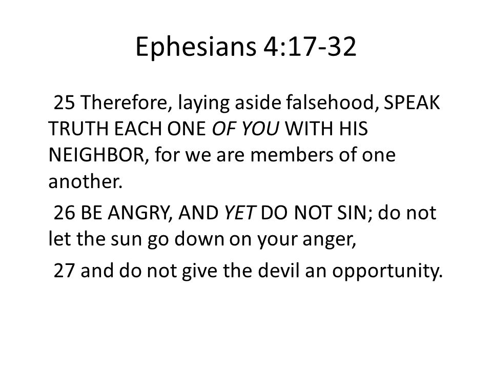 Ephesians 4: Therefore, laying aside falsehood, SPEAK TRUTH EACH ONE OF YOU WITH HIS NEIGHBOR, for we are members of one another.