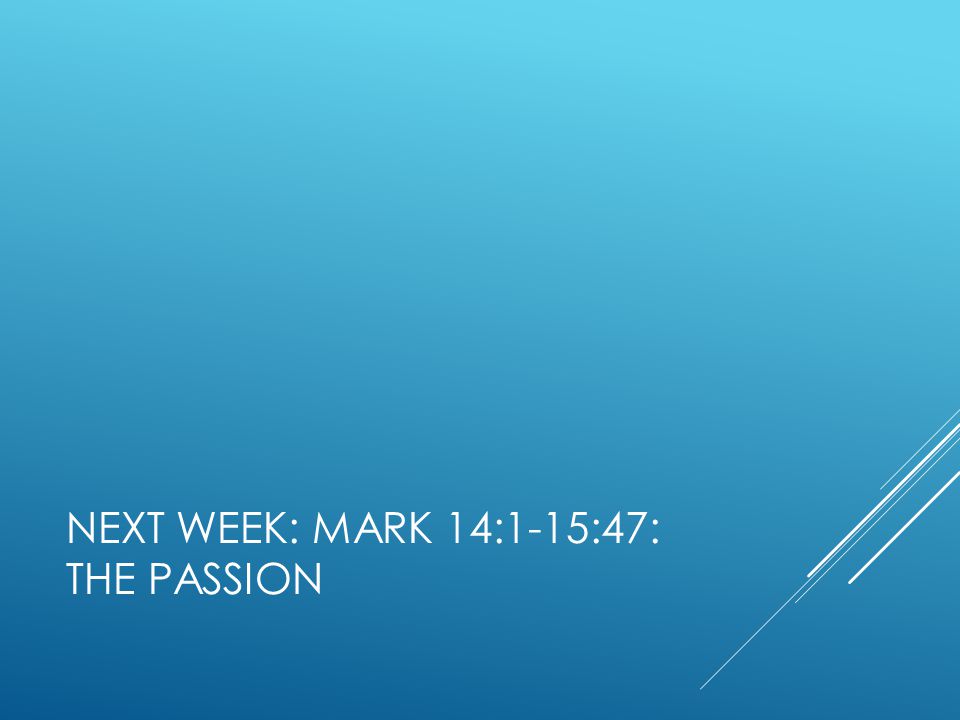 NEXT WEEK: MARK 14:1-15:47: THE PASSION