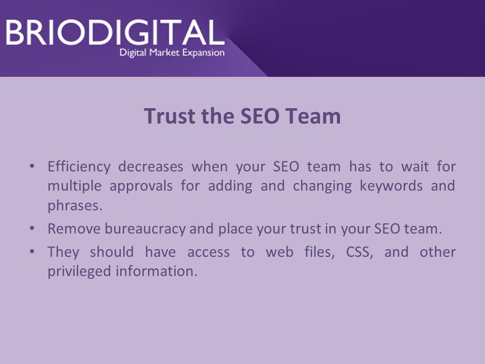 Trust the SEO Team Efficiency decreases when your SEO team has to wait for multiple approvals for adding and changing keywords and phrases.