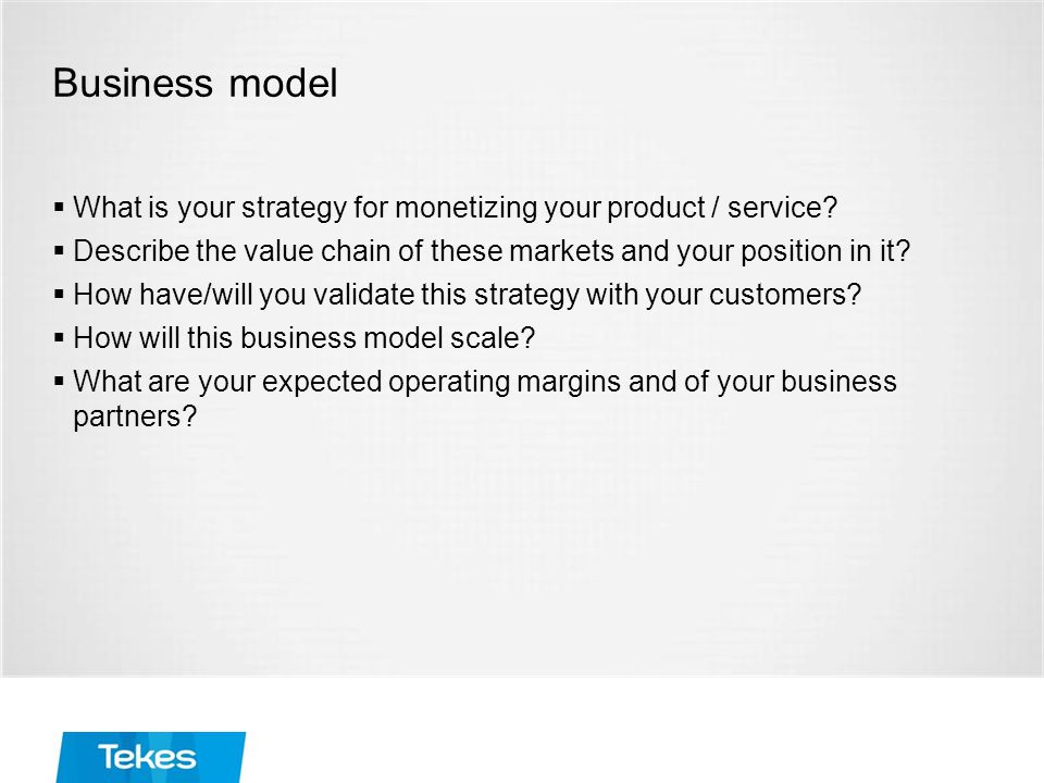 Business model  What is your strategy for monetizing your product / service.