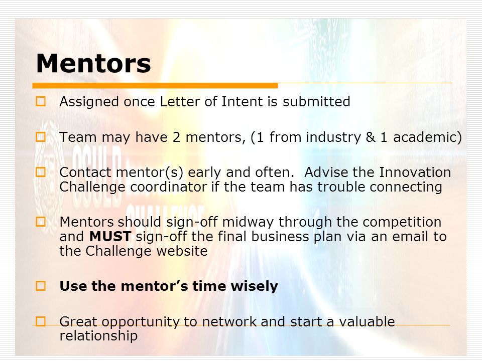Mentors  Assigned once Letter of Intent is submitted  Team may have 2 mentors, (1 from industry & 1 academic)  Contact mentor(s) early and often.