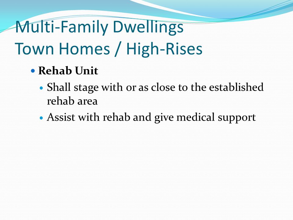 Multi-Family Dwellings Town Homes / High-Rises Rehab Unit Shall stage with or as close to the established rehab area Assist with rehab and give medical support