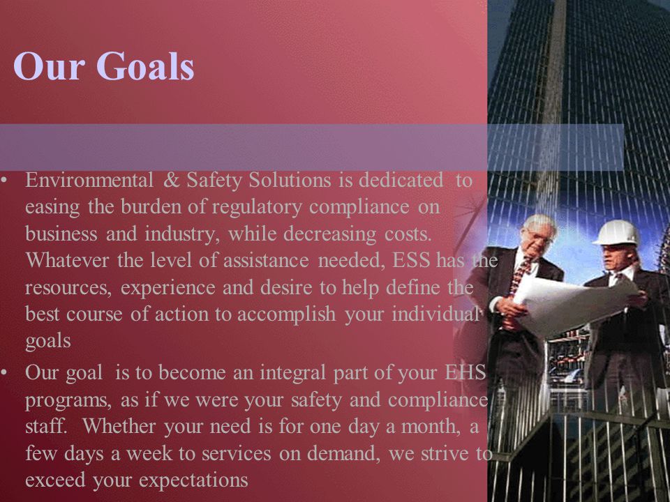 Our Goals Environmental & Safety Solutions is dedicated to easing the burden of regulatory compliance on business and industry, while decreasing costs.
