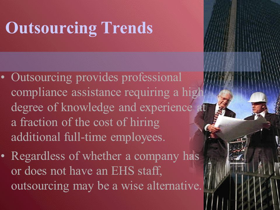 Outsourcing Trends Outsourcing provides professional compliance assistance requiring a high degree of knowledge and experience at a fraction of the cost of hiring additional full-time employees.