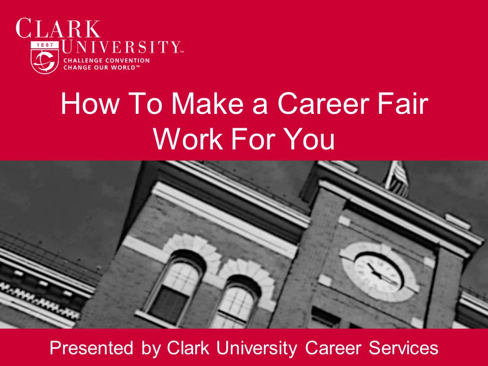 How To Make a Career Fair Work For You Presented by Clark University Career Services