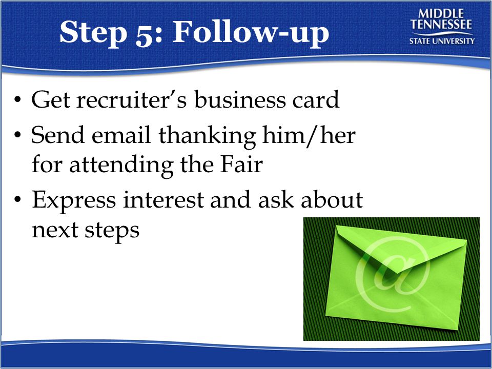 Step 5: Follow-up Get recruiter’s business card Send  thanking him/her for attending the Fair Express interest and ask about next steps