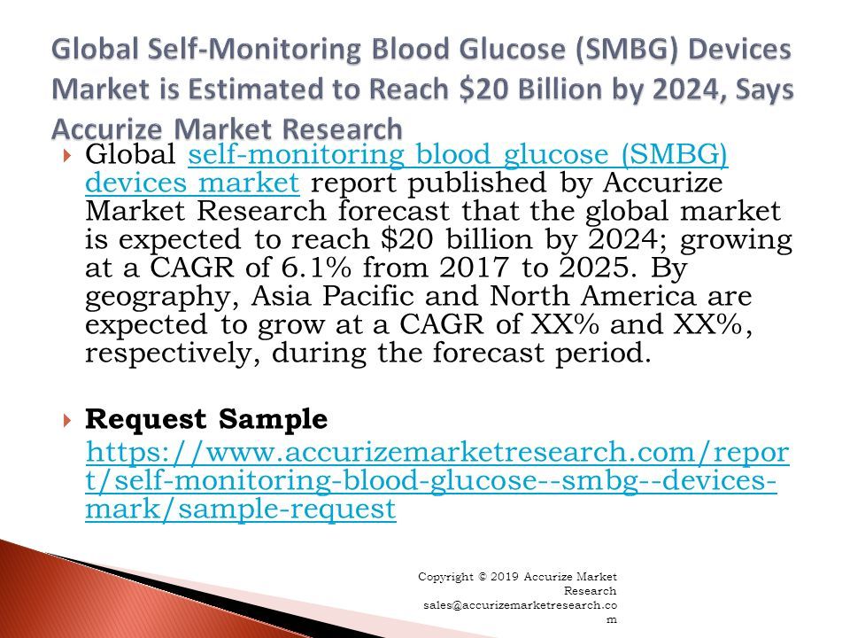  Global self-monitoring blood glucose (SMBG) devices market report published by Accurize Market Research forecast that the global market is expected to reach $20 billion by 2024; growing at a CAGR of 6.1% from 2017 to 2025.