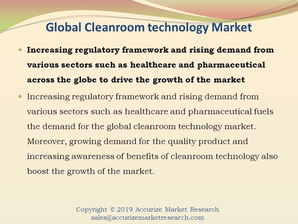 Global Cleanroom technology Market Increasing regulatory framework and rising demand from various sectors such as healthcare and pharmaceutical across the globe to drive the growth of the market Increasing regulatory framework and rising demand from various sectors such as healthcare and pharmaceutical fuels the demand for the global cleanroom technology market.