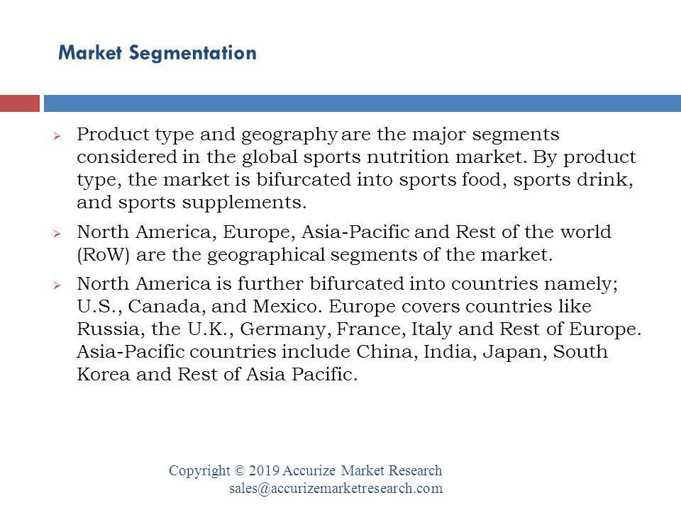 Market Segmentation Copyright © 2019 Accurize Market Research  Product type and geography are the major segments considered in the global sports nutrition market.