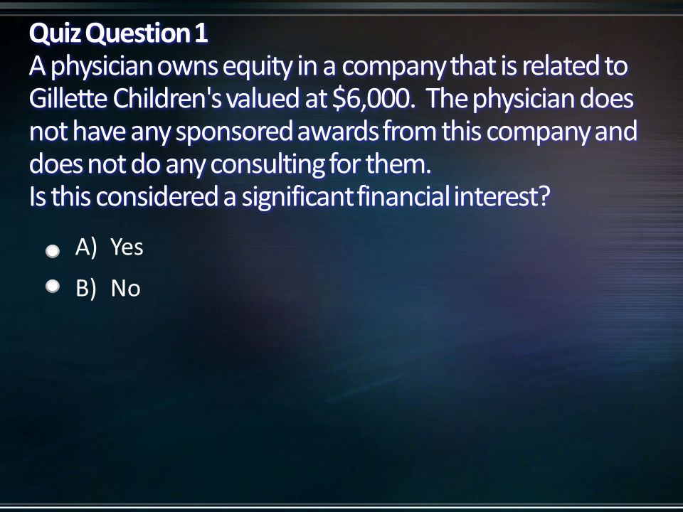 Quiz Question 1 A physician owns equity in a company that is related to Gillette Children s valued at $6,000.