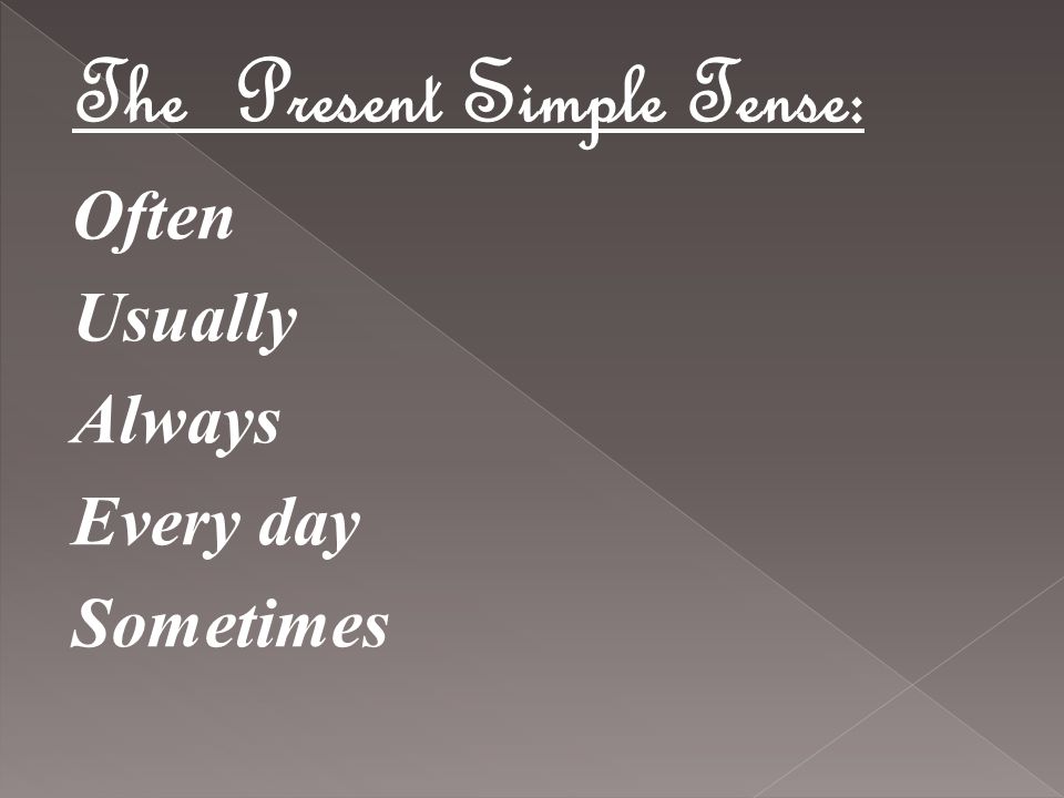 The Present Simple Tense: Often Usually Always Every day Sometimes