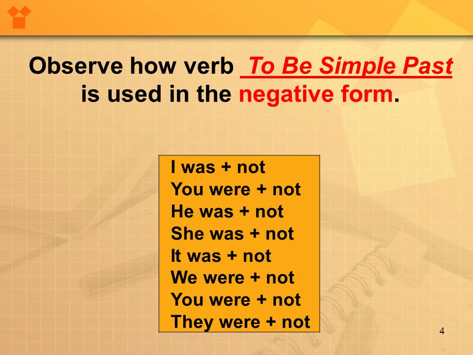 4 I was + not You were + not He was + not She was + not It was + not We were + not You were + not They were + not Observe how verb To Be Simple Past is used in the negative form.