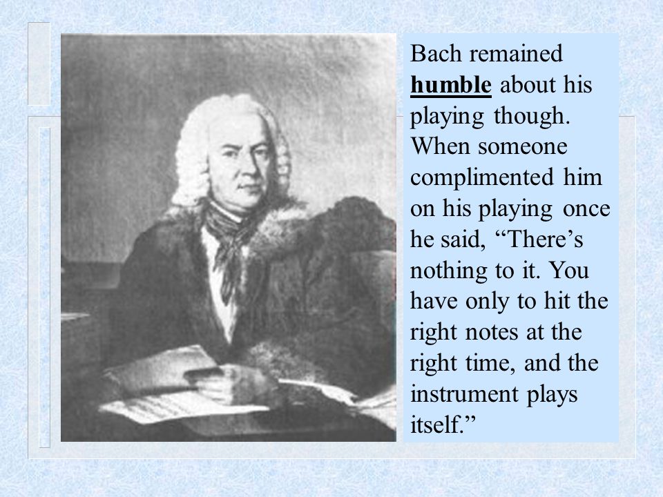 Bach remained humble about his playing though.
