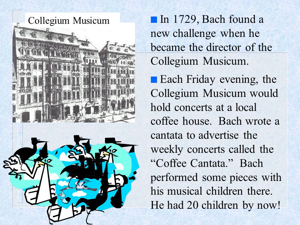 n In 1729, Bach found a new challenge when he became the director of the Collegium Musicum.