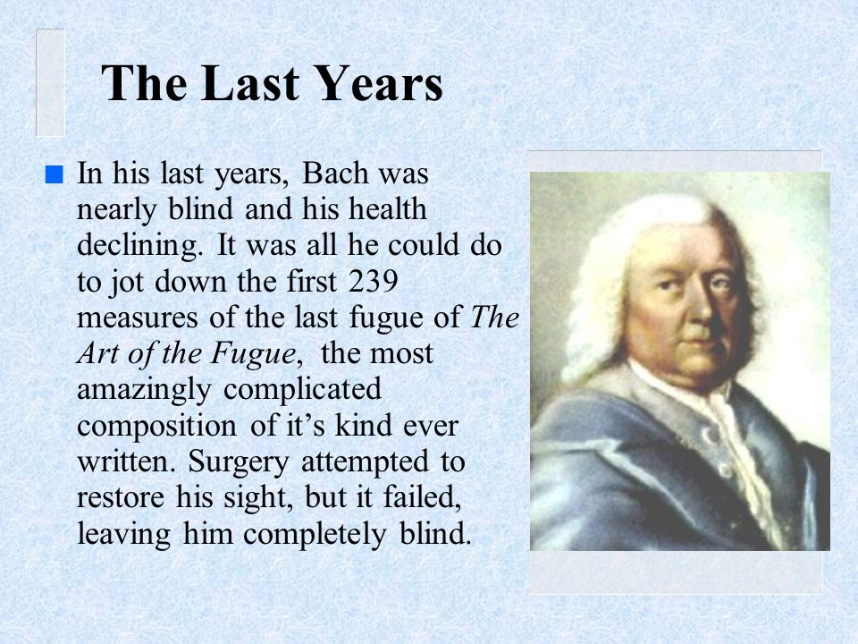 n In his last years, Bach was nearly blind and his health declining.