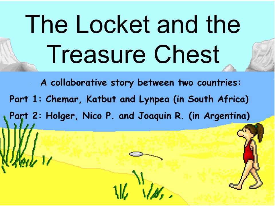 The locket By Chemar, Katbut The Locket and the Treasure Chest A collaborative story between two countries: Part 1: Chemar, Katbut and Lynpea (in South Africa) Part 2: Holger, Nico P.