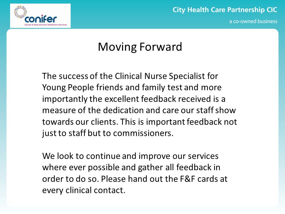 Moving Forward The success of the Clinical Nurse Specialist for Young People friends and family test and more importantly the excellent feedback received is a measure of the dedication and care our staff show towards our clients.