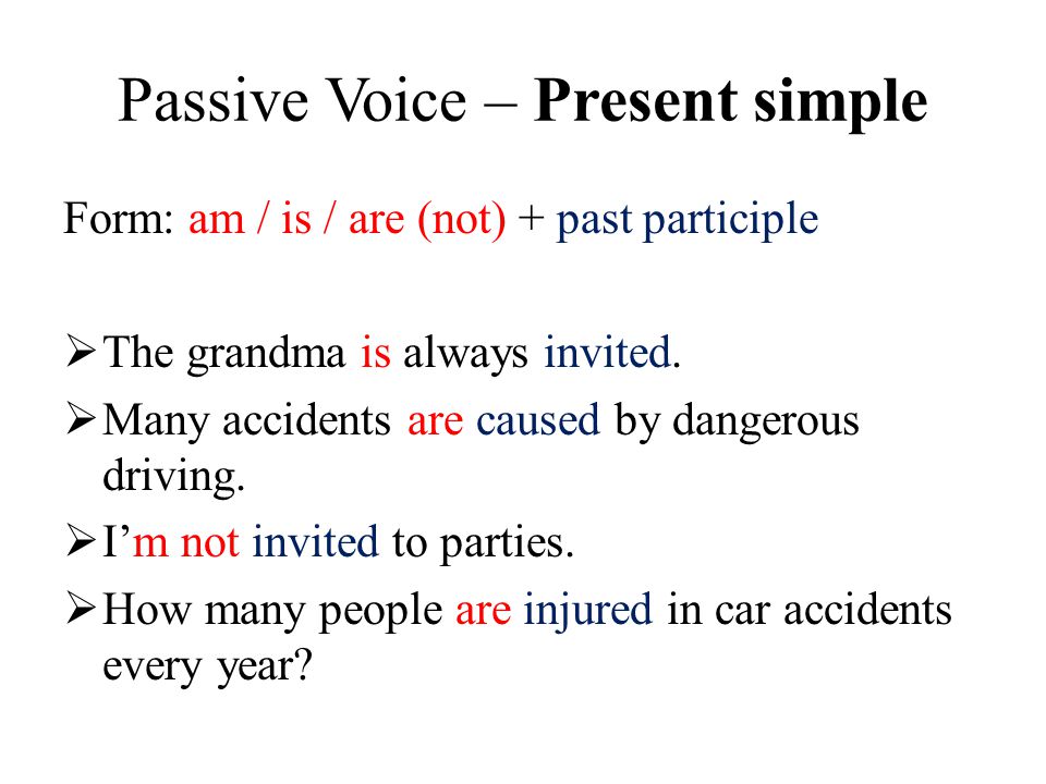 Passive Voice – Present simple Form: am / is / are (not) + past participle  The grandma is always invited.