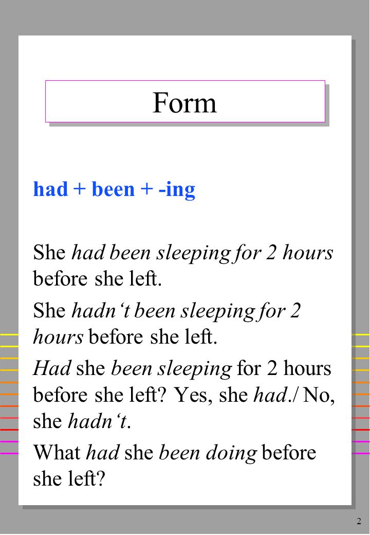 2 Form had + been + -ing She had been sleeping for 2 hours before she left.