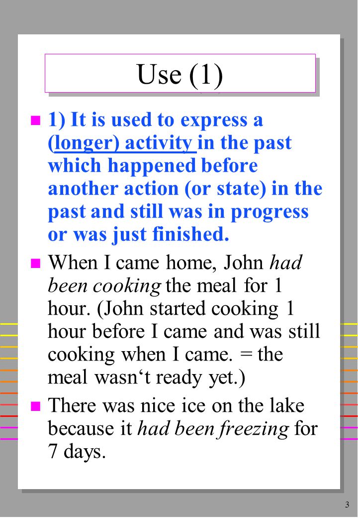 3 Use (1) n 1) It is used to express a (longer) activity in the past which happened before another action (or state) in the past and still was in progress or was just finished.