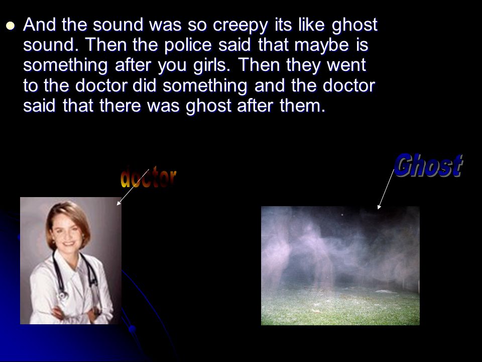 And the sound was so creepy its like ghost sound.