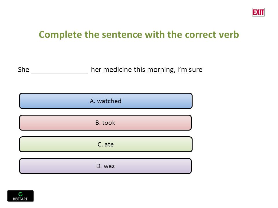 Complete the sentence with the correct verb She _______________ her medicine this morning, I’m sure A.