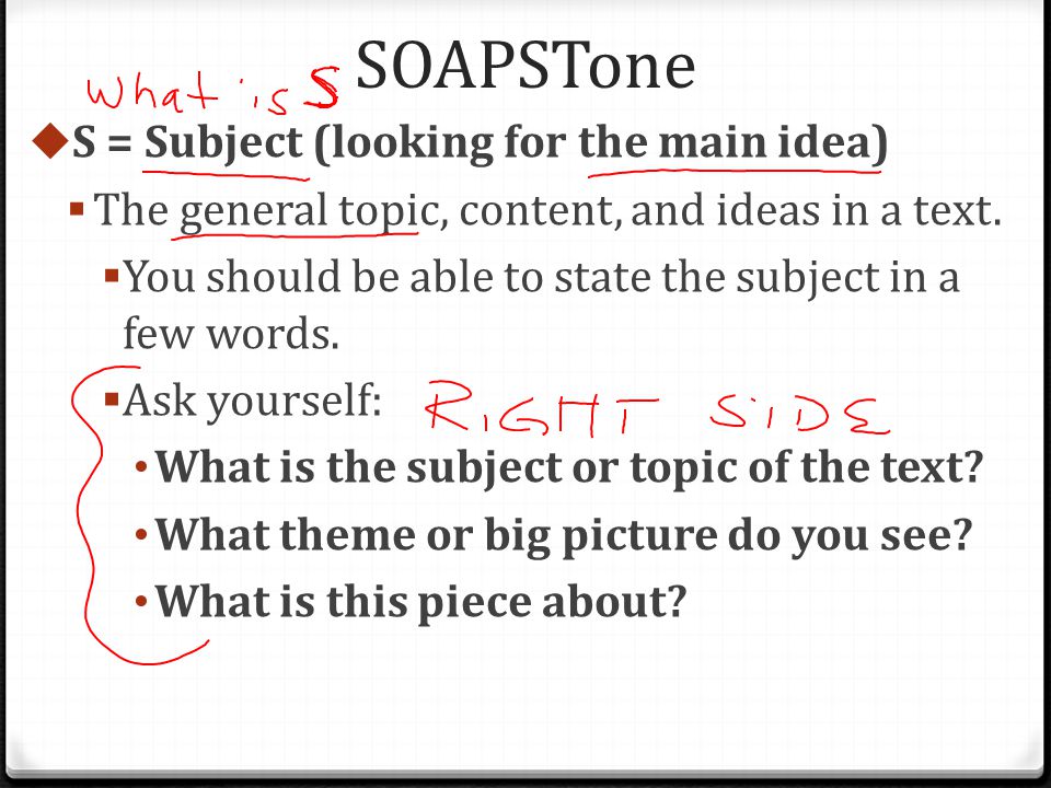 SOAPSTone  S = Subject (looking for the main idea)  The general topic, content, and ideas in a text.