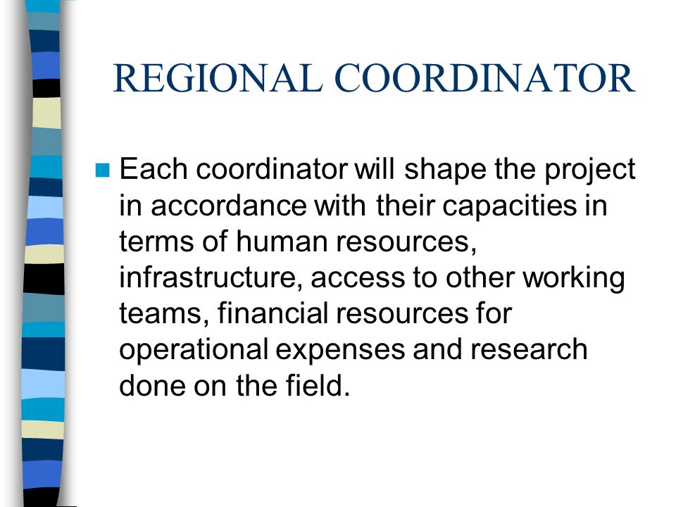REGIONAL COORDINATOR Each coordinator will shape the project in accordance with their capacities in terms of human resources, infrastructure, access to other working teams, financial resources for operational expenses and research done on the field.
