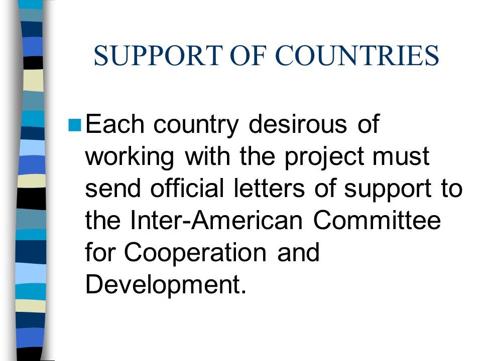 SUPPORT OF COUNTRIES Each country desirous of working with the project must send official letters of support to the Inter-American Committee for Cooperation and Development.
