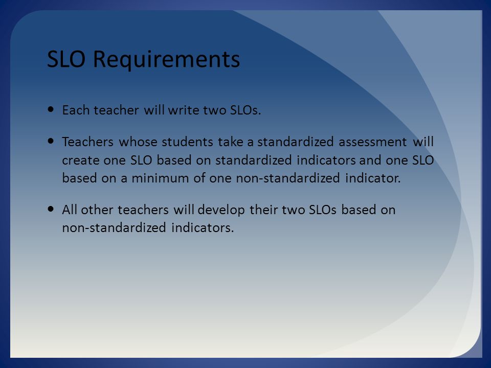 SLO Requirements Each teacher will write two SLOs.