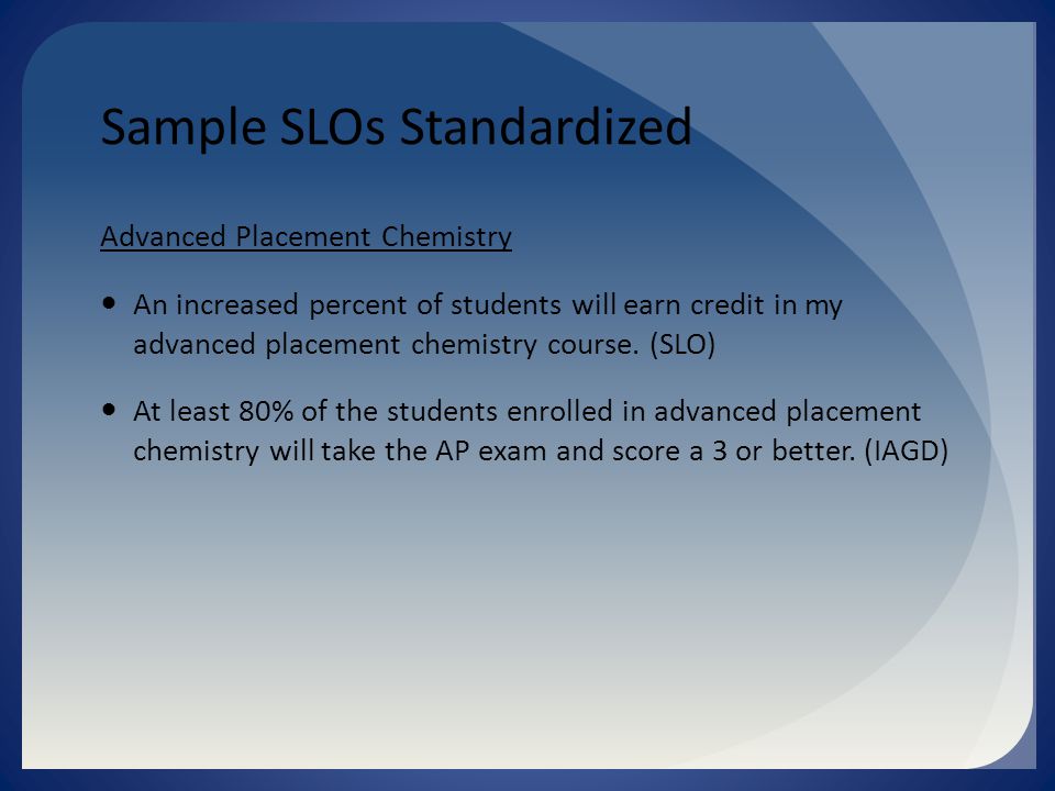 Sample SLOs Standardized Advanced Placement Chemistry An increased percent of students will earn credit in my advanced placement chemistry course.