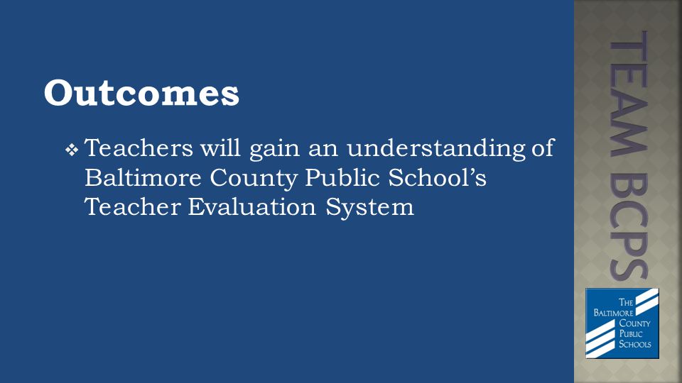 Outcomes  Teachers will gain an understanding of Baltimore County Public School’s Teacher Evaluation System