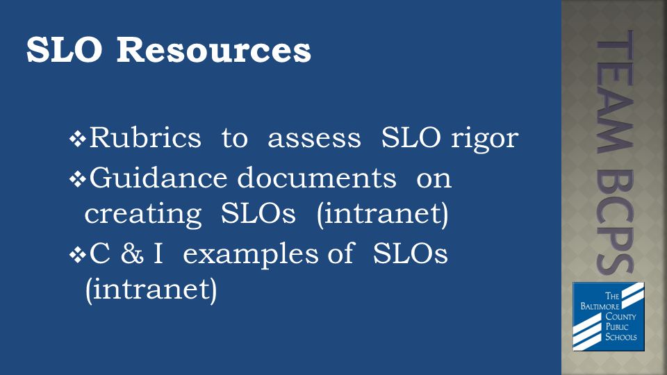 SLO Resources  Rubrics to assess SLO rigor  Guidance documents on creating SLOs (intranet)  C & I examples of SLOs (intranet)