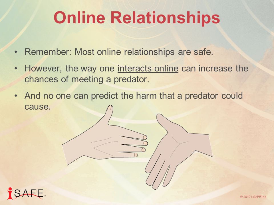 © 2010 i-SAFE Inc. Online Relationships Remember: Most online relationships are safe.
