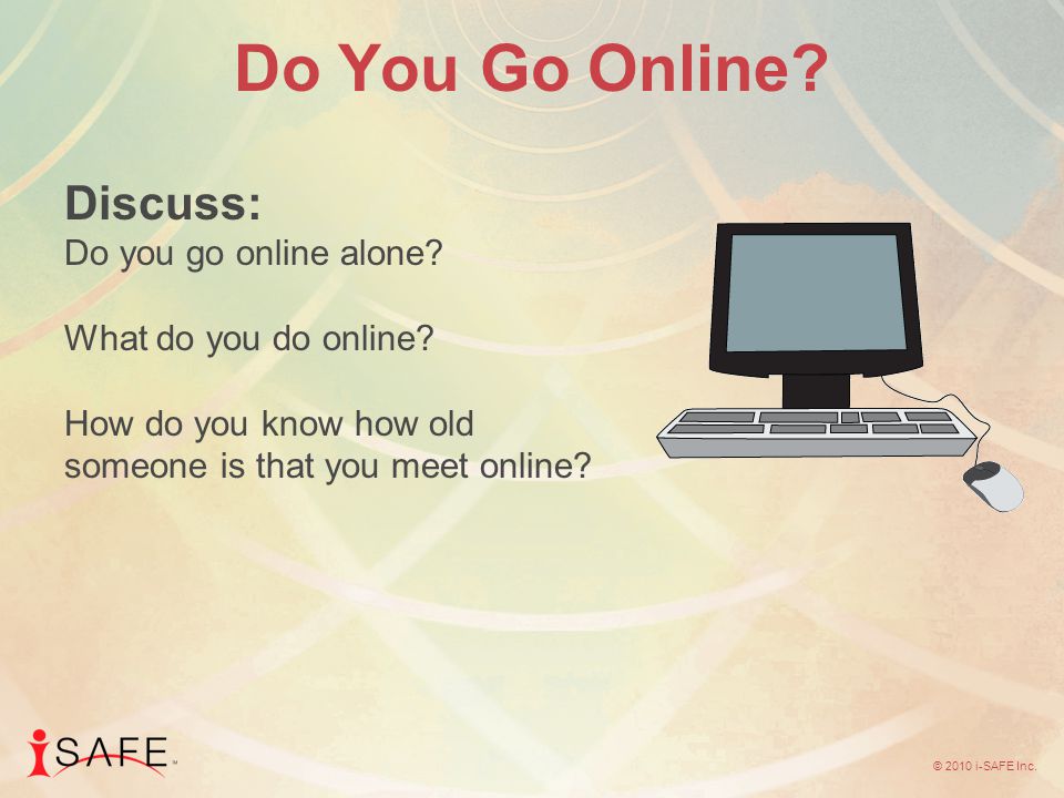© 2010 i-SAFE Inc. Do You Go Online. Discuss: Do you go online alone.