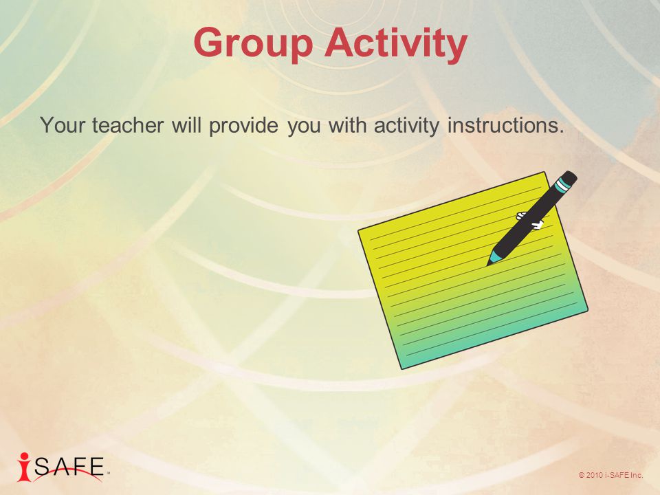 © 2010 i-SAFE Inc. Group Activity Your teacher will provide you with activity instructions.