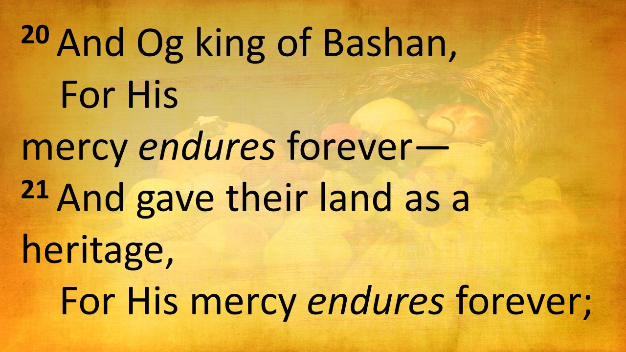20 And Og king of Bashan, For His mercy endures forever— 21 And gave their land as a heritage, For His mercy endures forever;