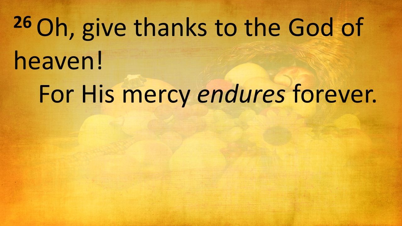 26 Oh, give thanks to the God of heaven! For His mercy endures forever.