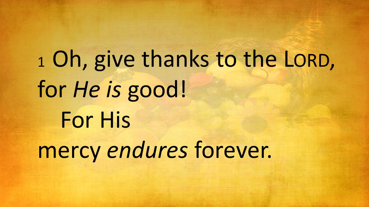 1 Oh, give thanks to the L ORD, for He is good! For His mercy endures forever.