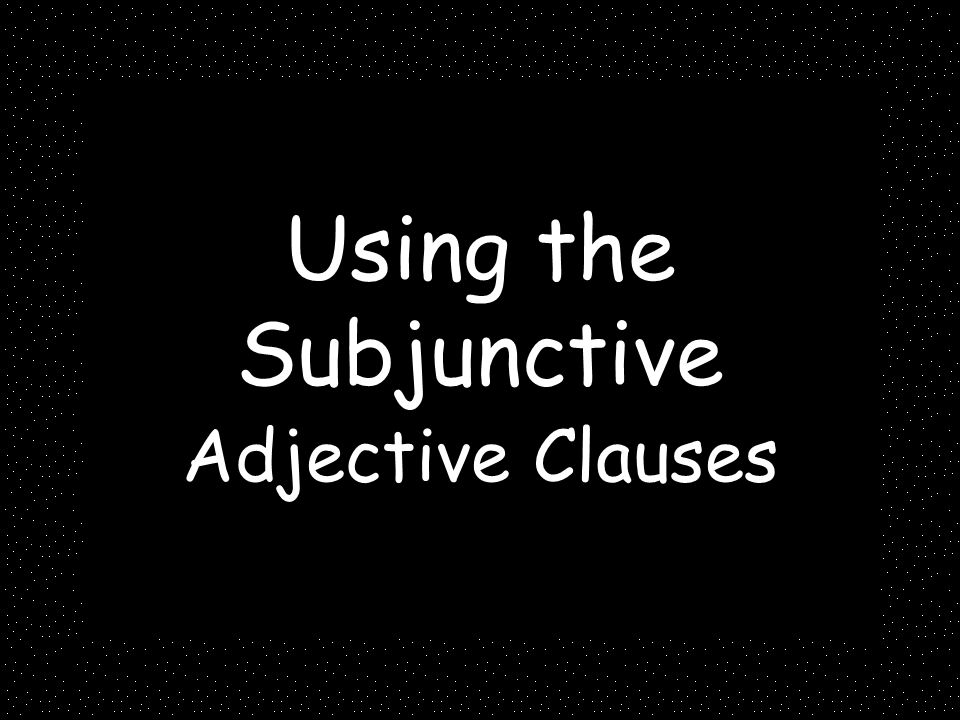 Using the Subjunctive Adjective Clauses